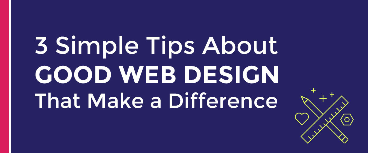 3 Simple Tips About Good Web Design That Make a Difference